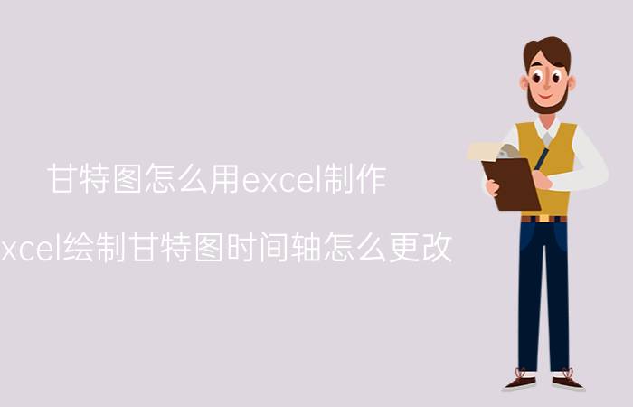 甘特图怎么用excel制作 excel绘制甘特图时间轴怎么更改？